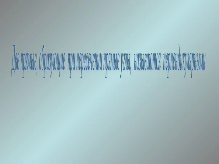 Две прямые, образующие при пересечении прямые углы, называются перпендикулярными