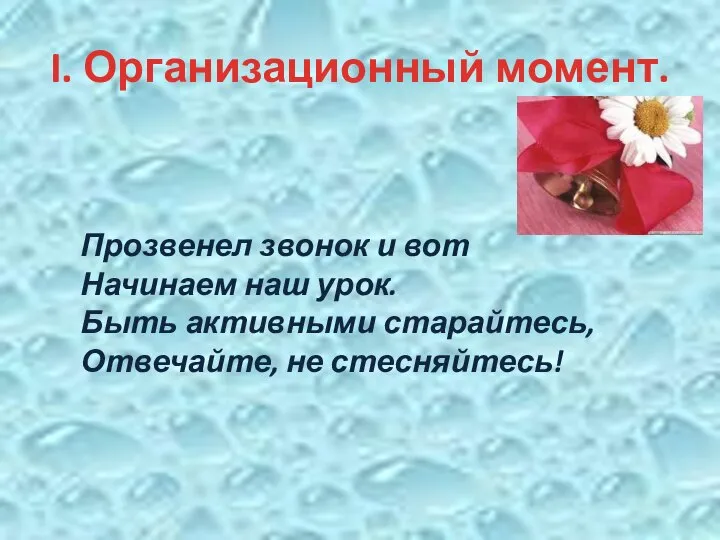 I. Организационный момент. Прозвенел звонок и вот Начинаем наш урок. Быть активными старайтесь, Отвечайте, не стесняйтесь!