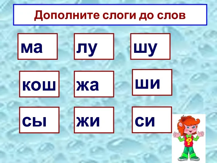 Дополните слоги до слов ма кош сы лу жа жи шу ши си