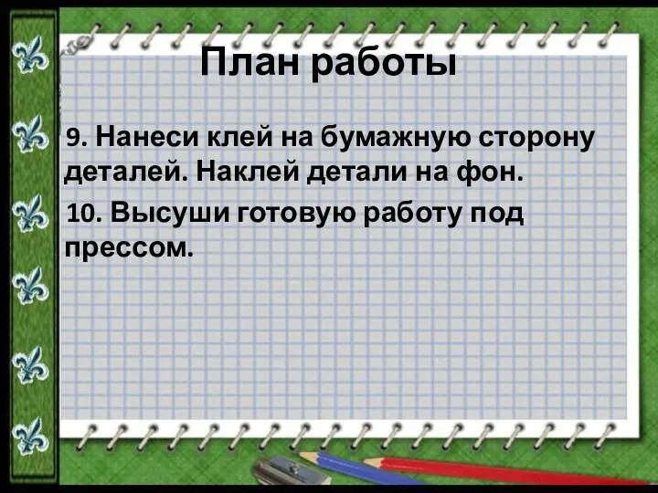 План работы 9. Нанеси клей на бумажную сторону деталей. Наклей детали