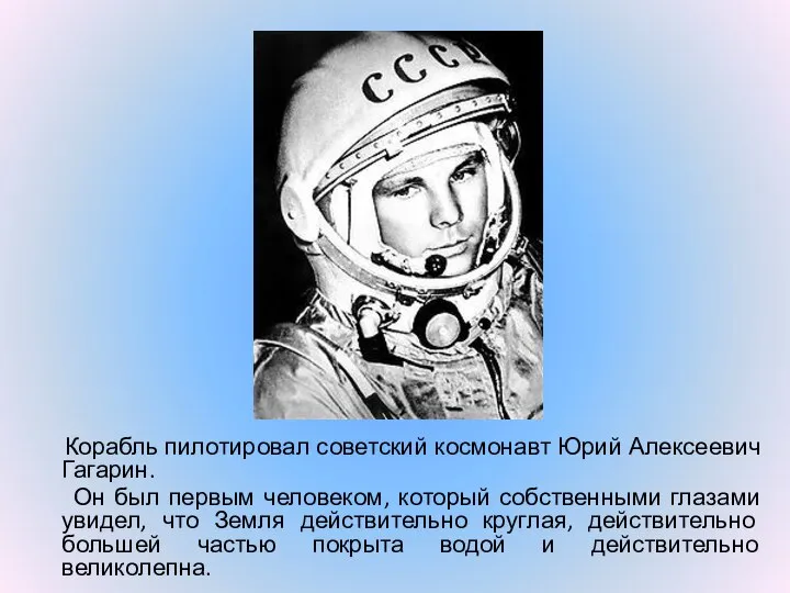 Корабль пилотировал советский космонавт Юрий Алексеевич Гагарин. Он был первым человеком,