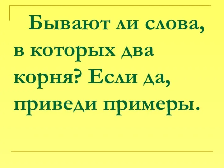 Бывают ли слова, в которых два корня? Если да, приведи примеры.