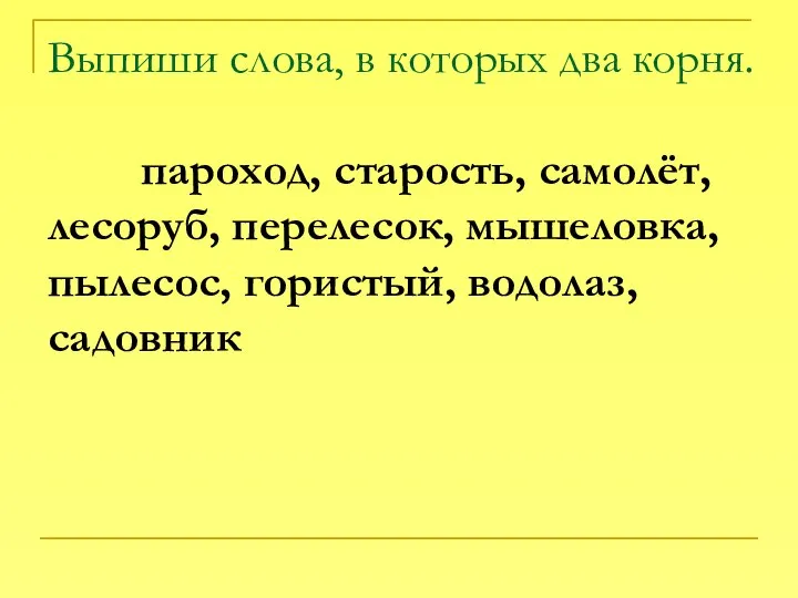 Выпиши слова, в которых два корня. пароход, старость, самолёт, лесоруб, перелесок, мышеловка, пылесос, гористый, водолаз, садовник