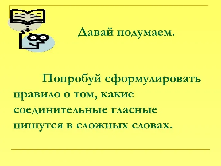 Давай подумаем. Попробуй сформулировать правило о том, какие соединительные гласные пишутся в сложных словах.