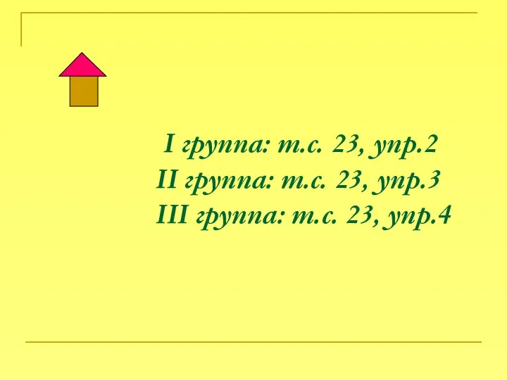 I группа: т.с. 23, упр.2 II группа: т.с. 23, упр.3 III группа: т.с. 23, упр.4