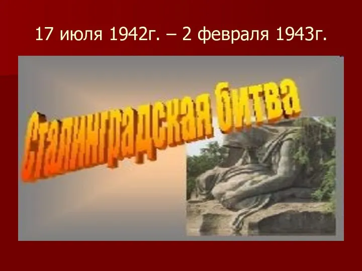 17 июля 1942г. – 2 февраля 1943г.