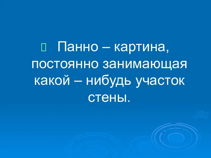 Панно – картина, постоянно занимающая какой – нибудь участок стены.