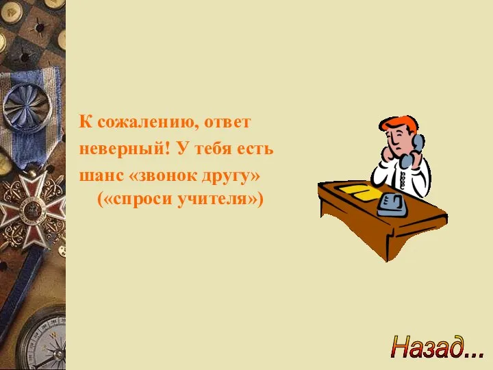 К сожалению, ответ неверный! У тебя есть шанс «звонок другу» («спроси учителя») Назад...