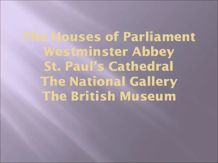 The Houses of Parliament Westminster Abbey St. Paul’s Cathedral The National Gallery The British Museum