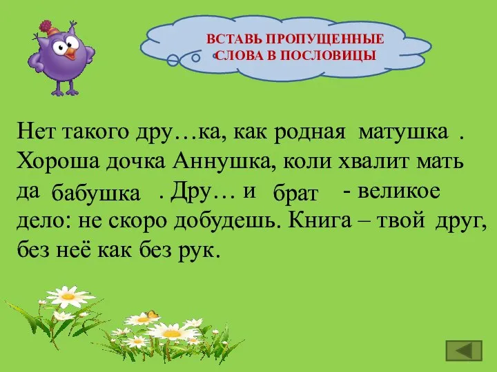 ВСТАВЬ ПРОПУЩЕННЫЕ СЛОВА В ПОСЛОВИЦЫ Нет такого дру…ка, как родная .