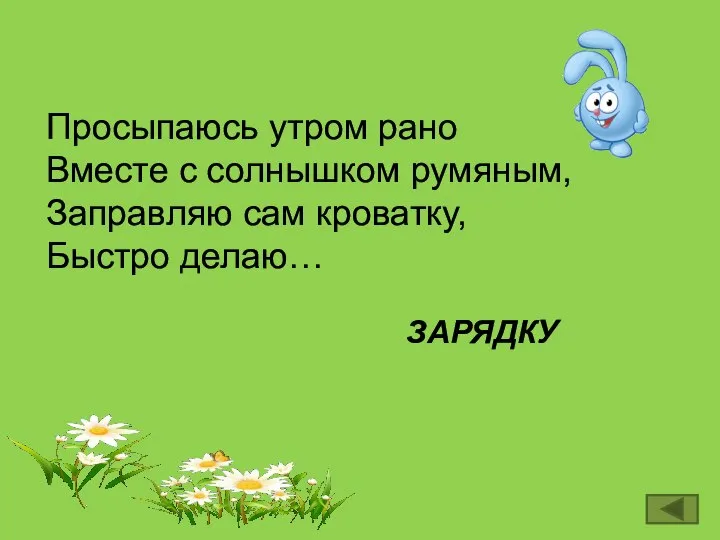 Просыпаюсь утром рано Вместе с солнышком румяным, Заправляю сам кроватку, Быстро делаю… ЗАРЯДКУ