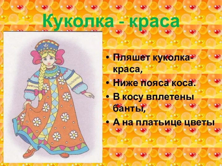 Куколка - краса Пляшет куколка-краса, Ниже пояса коса. В косу вплетены банты, А на платьице цветы