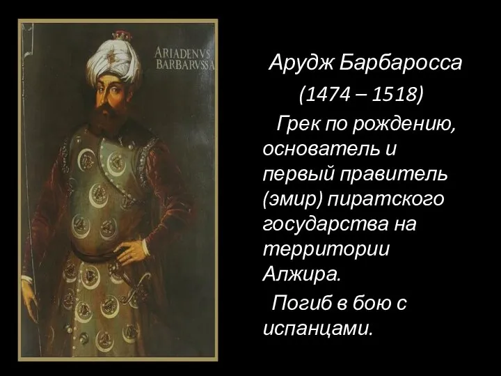 Арудж Барбаросса (1474 – 1518) Грек по рождению, основатель и первый