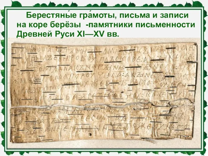 Берестяны́е гра́моты, письма и записи на коре берёзы -памятники письменности Древней Руси XI—XV вв.