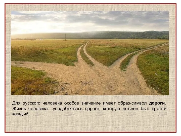 Для русского человека особое значение имеет образ-символ дороги. Жизнь человека уподоблялась