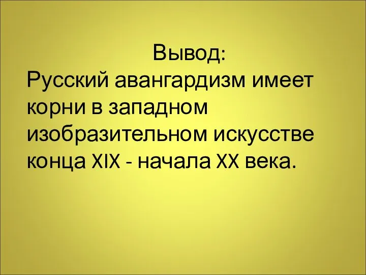 Вывод: Русский авангардизм имеет корни в западном изобразительном искусстве конца XIX - начала XX века.