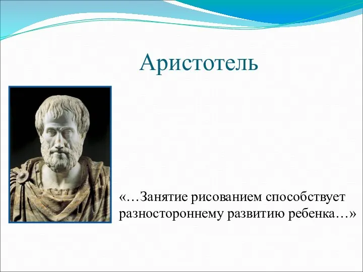 Аристотель «…Занятие рисованием способствует разностороннему развитию ребенка…»