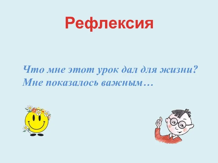 Рефлексия Что мне этот урок дал для жизни? Мне показалось важным…