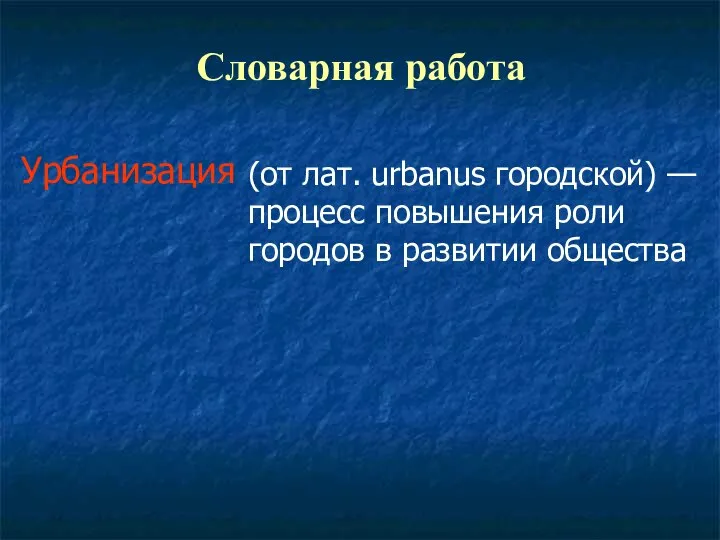 Словарная работа Урбанизация (от лат. urbanus городской) — процесс повышения роли городов в развитии общества