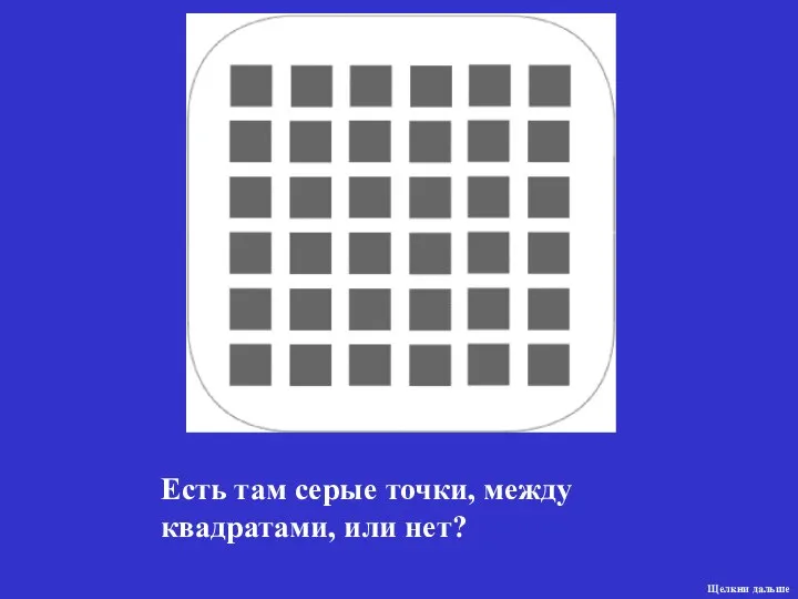 Есть там серые точки, между квадратами, или нет? Щелкни дальше