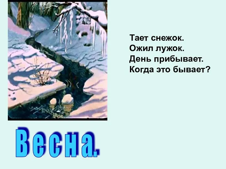 Тает снежок. Ожил лужок. День прибывает. Когда это бывает? В е с н а.