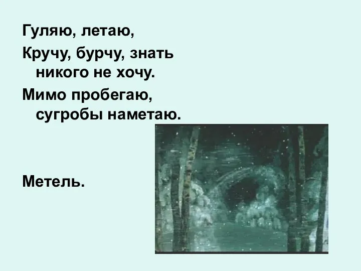 Гуляю, летаю, Кручу, бурчу, знать никого не хочу. Мимо пробегаю, сугробы наметаю. Метель.