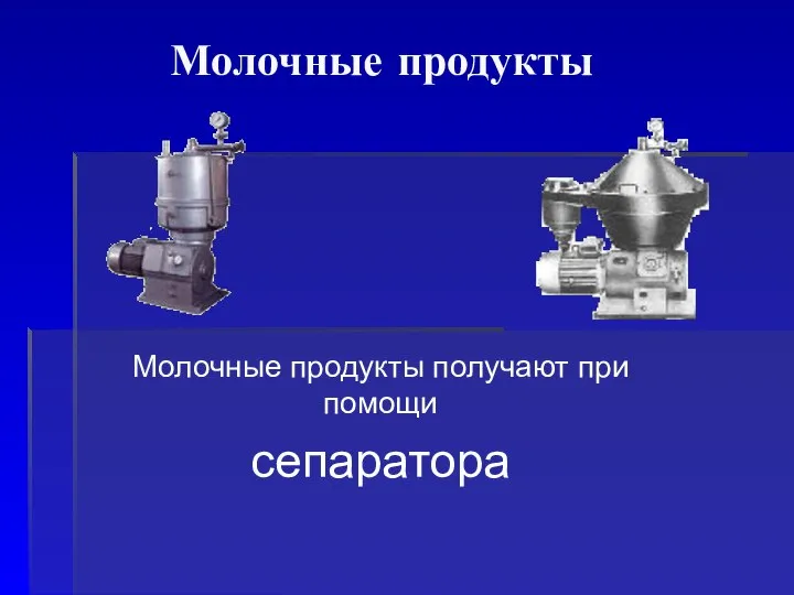 Молочные продукты Молочные продукты получают при помощи сепаратора