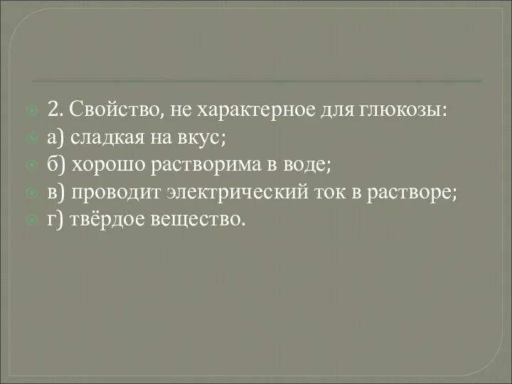 2. Свойство, не характерное для глюкозы: а) сладкая на вкус; б)