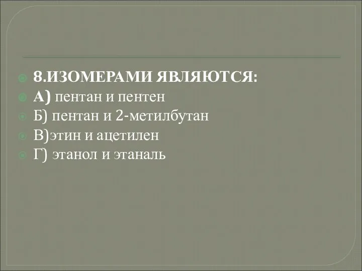 8.ИЗОМЕРАМИ ЯВЛЯЮТСЯ: А) пентан и пентен Б) пентан и 2-метилбутан В)этин