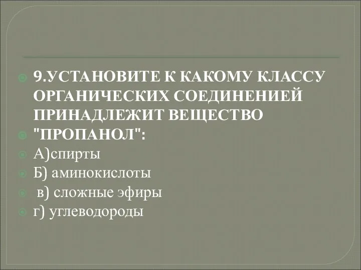 9.УСТАНОВИТЕ К КАКОМУ КЛАССУ ОРГАНИЧЕСКИХ СОЕДИНЕНИЕЙ ПРИНАДЛЕЖИТ ВЕЩЕСТВО "ПРОПАНОЛ": А)спирты Б)