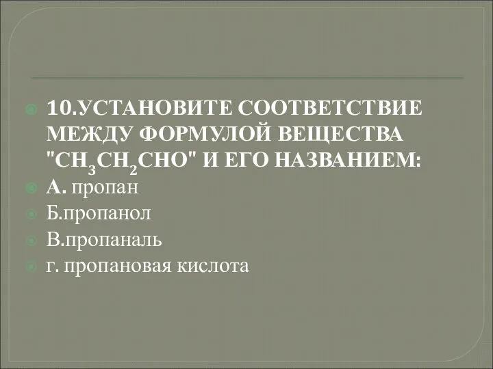 10.УСТАНОВИТЕ СООТВЕТСТВИЕ МЕЖДУ ФОРМУЛОЙ ВЕЩЕСТВА "СН3СН2СНО" И ЕГО НАЗВАНИЕМ: А. пропан Б.пропанол В.пропаналь г. пропановая кислота