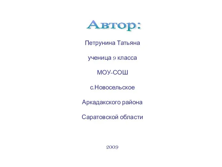 Петрунина Татьяна ученица 9 класса МОУ-СОШ с.Новосельское Аркадакского района Саратовской области 2009 Автор: