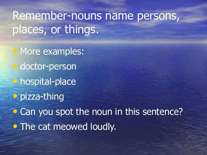 Remember-nouns name persons, places, or things. More examples: doctor-person hospital-place pizza-thing