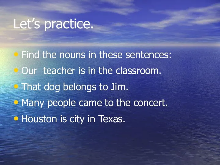 Let’s practice. Find the nouns in these sentences: Our teacher is