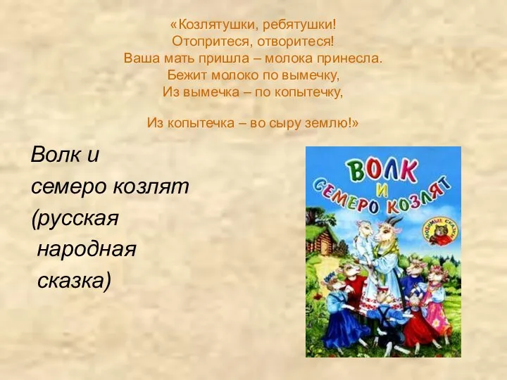 «Козлятушки, ребятушки! Отопритеся, отворитеся! Ваша мать пришла – молока принесла. Бежит