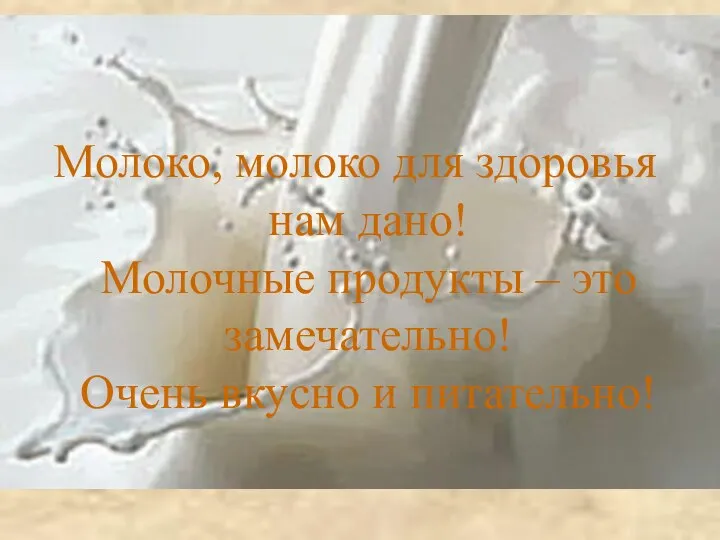 Молоко, молоко для здоровья нам дано! Молочные продукты – это замечательно! Очень вкусно и питательно!