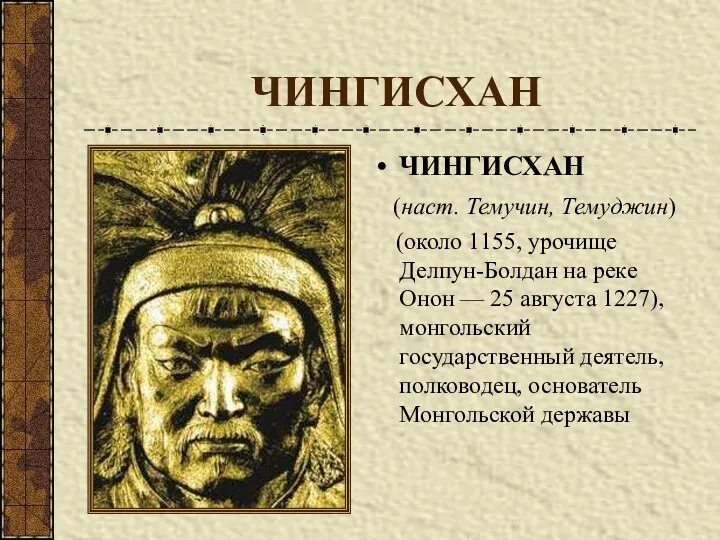 ЧИНГИСХАН ЧИНГИСХАН (наст. Темучин, Темуджин) (около 1155, урочище Делпун-Болдан на реке