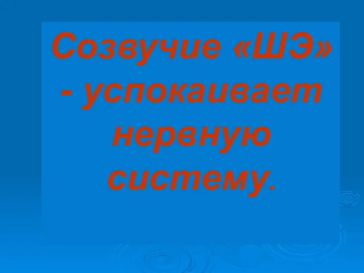 Созвучие «ШЭ»- успокаивает нервную систему.