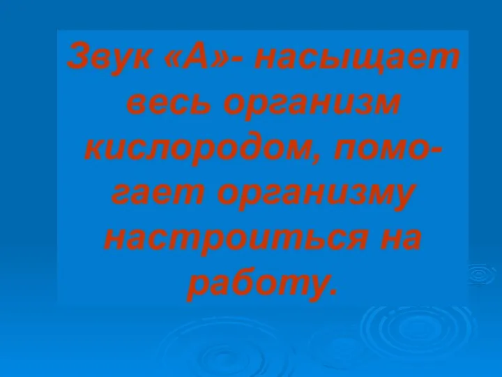 Звук «А»- насыщает весь организм кислородом, помо-гает организму настроиться на работу.