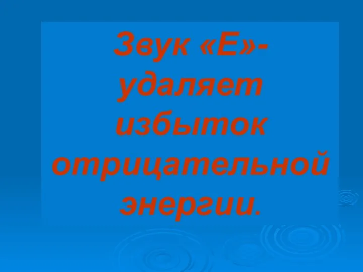 Звук «Е»- удаляет избыток отрицательной энергии.