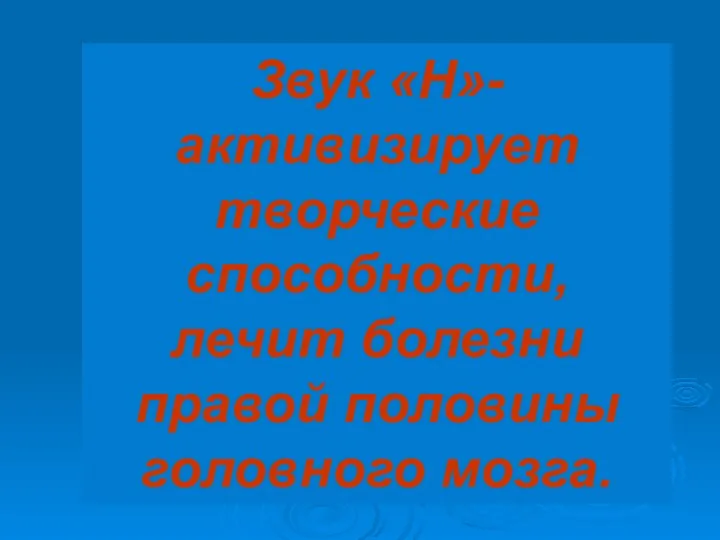 Звук «Н»-активизирует творческие способности, лечит болезни правой половины головного мозга.