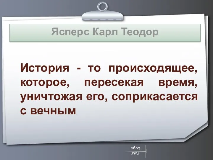 Ясперс Карл Теодор История - то происходящее, которое, пересекая время, уничтожая его, соприкасается с вечным.