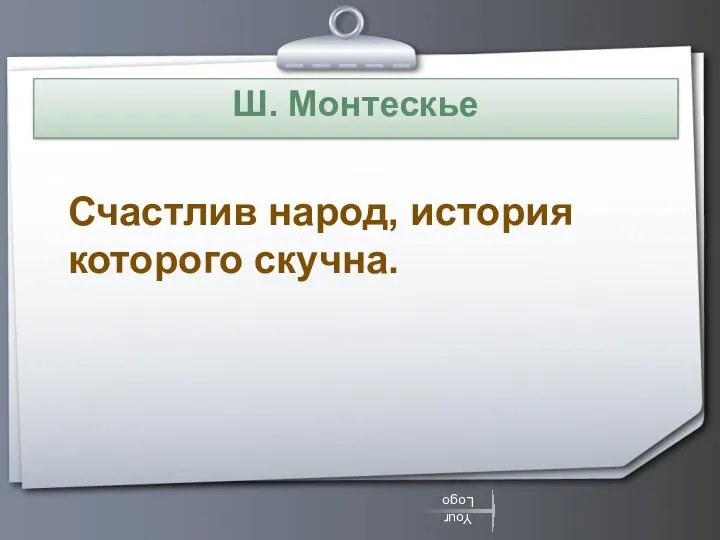 Ш. Монтескье Счастлив народ, история которого скучна.