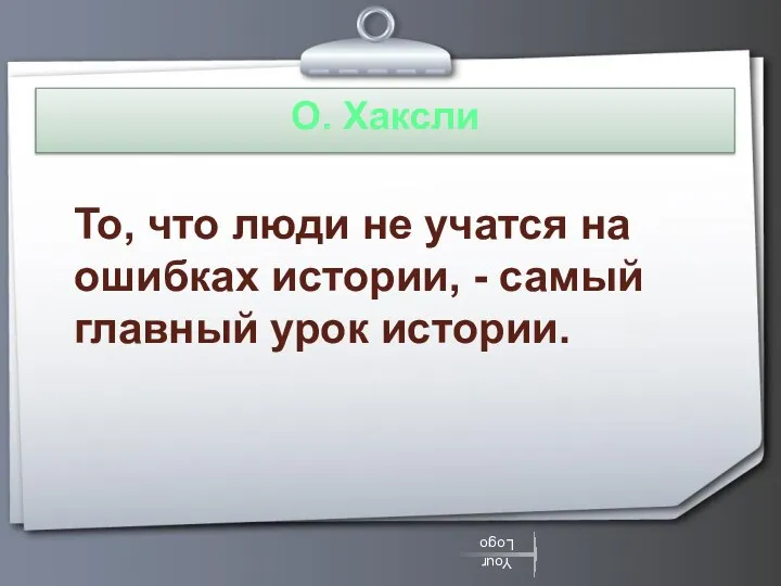 О. Хаксли То, что люди не учатся на ошибках истории, - самый главный урок истории.