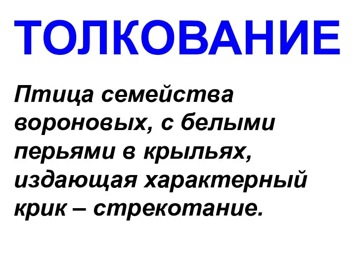 ТОЛКОВАНИЕ Птица семейства вороновых, с белыми перьями в крыльях, издающая характерный крик – стрекотание.