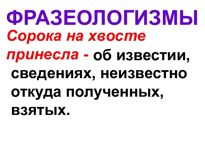 ФРАЗЕОЛОГИЗМЫ Сорока на хвосте принесла - об известии, сведениях, неизвестно откуда полученных, взятых.