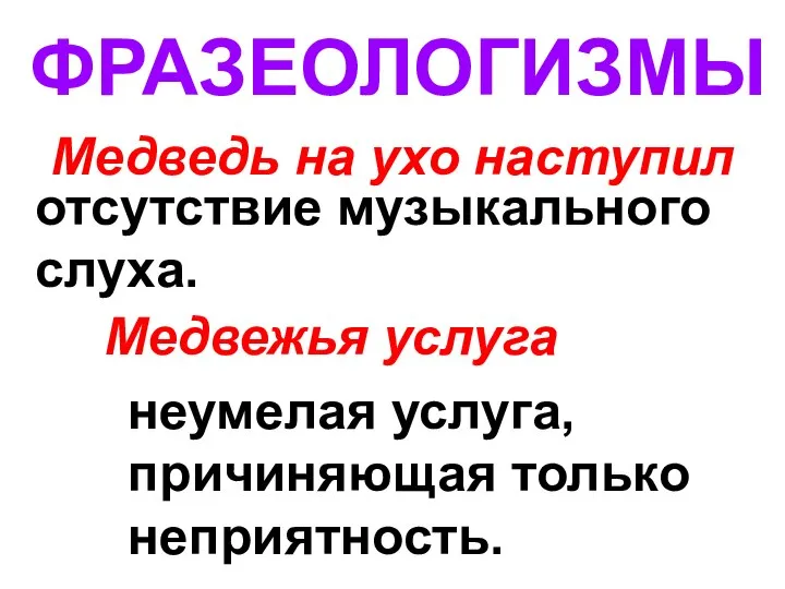 ФРАЗЕОЛОГИЗМЫ Медведь на ухо наступил отсутствие музыкального слуха. Медвежья услуга неумелая услуга, причиняющая только неприятность.