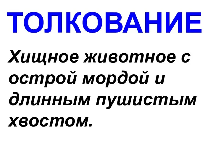 ТОЛКОВАНИЕ Хищное животное с острой мордой и длинным пушистым хвостом.