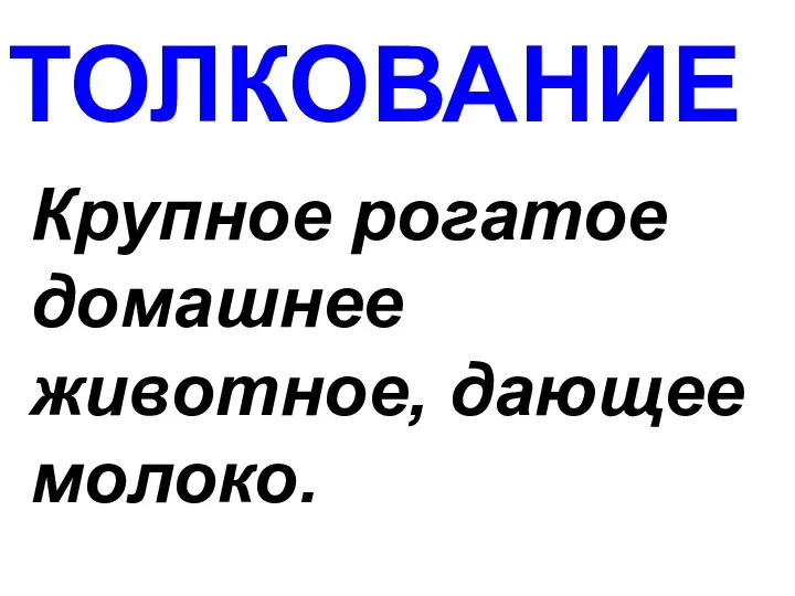 ТОЛКОВАНИЕ Крупное рогатое домашнее животное, дающее молоко.