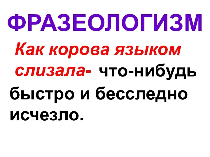 ФРАЗЕОЛОГИЗМ Как корова языком слизала- что-нибудь быстро и бесследно исчезло.